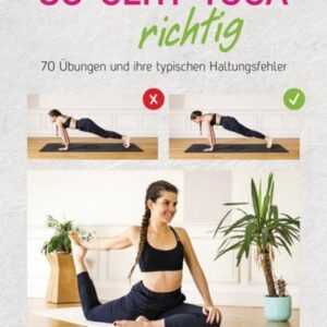 So geht Yoga richtig - 70 Übungen und ihre typischen Haltungsfehler. Von Beginn an sicher trainieren